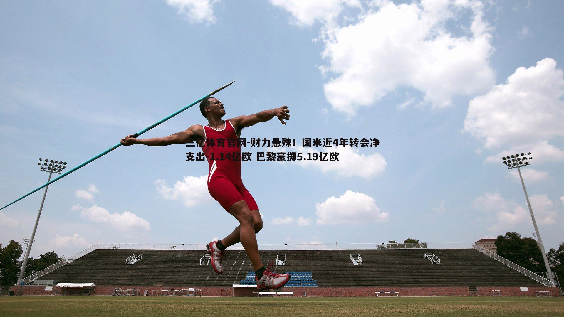 财力悬殊！国米近4年转会净支出-1.14亿欧 巴黎豪掷5.19亿欧