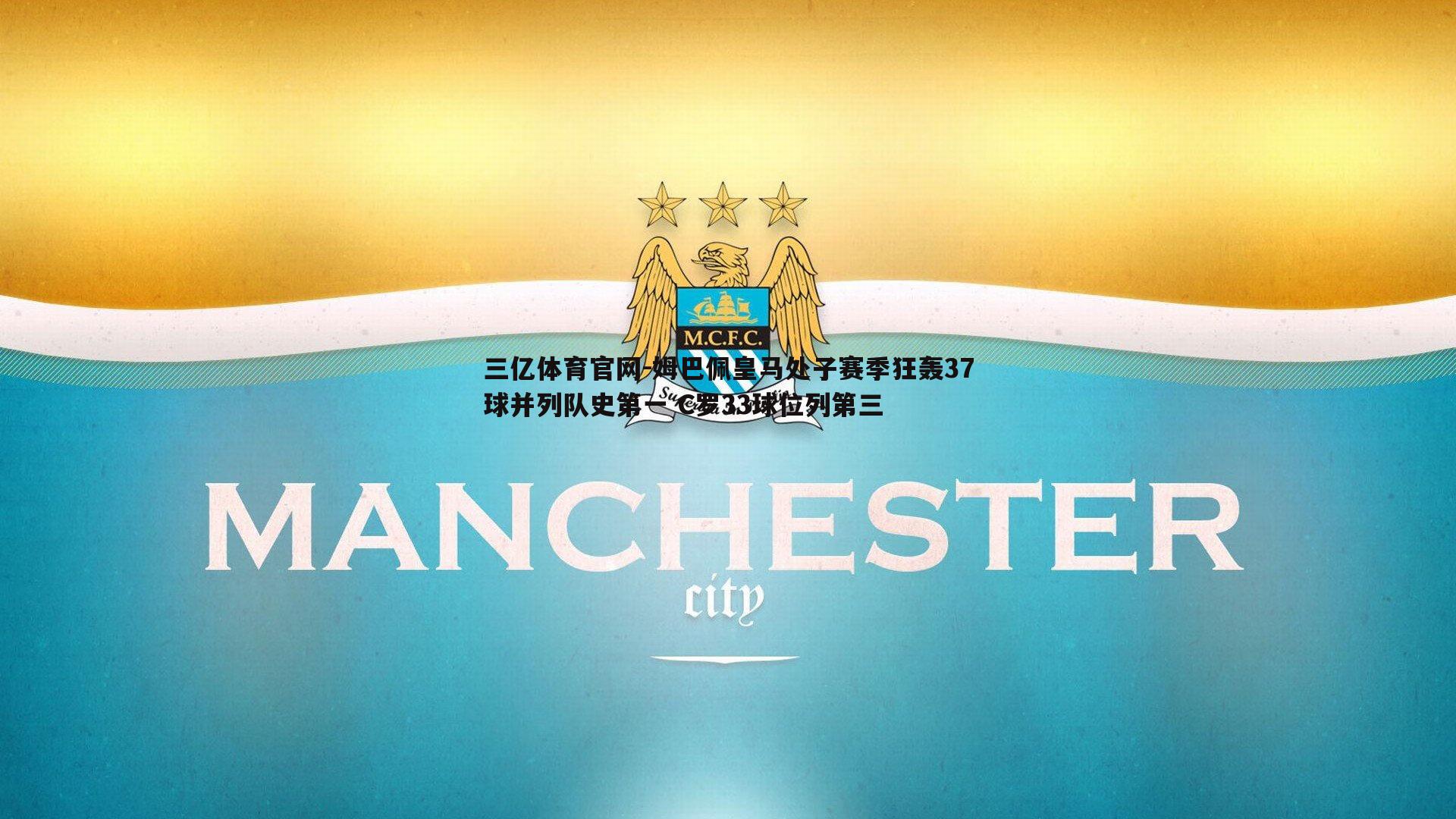 三亿体育官网-姆巴佩皇马处子赛季狂轰37球并列队史第一 C罗33球位列第三