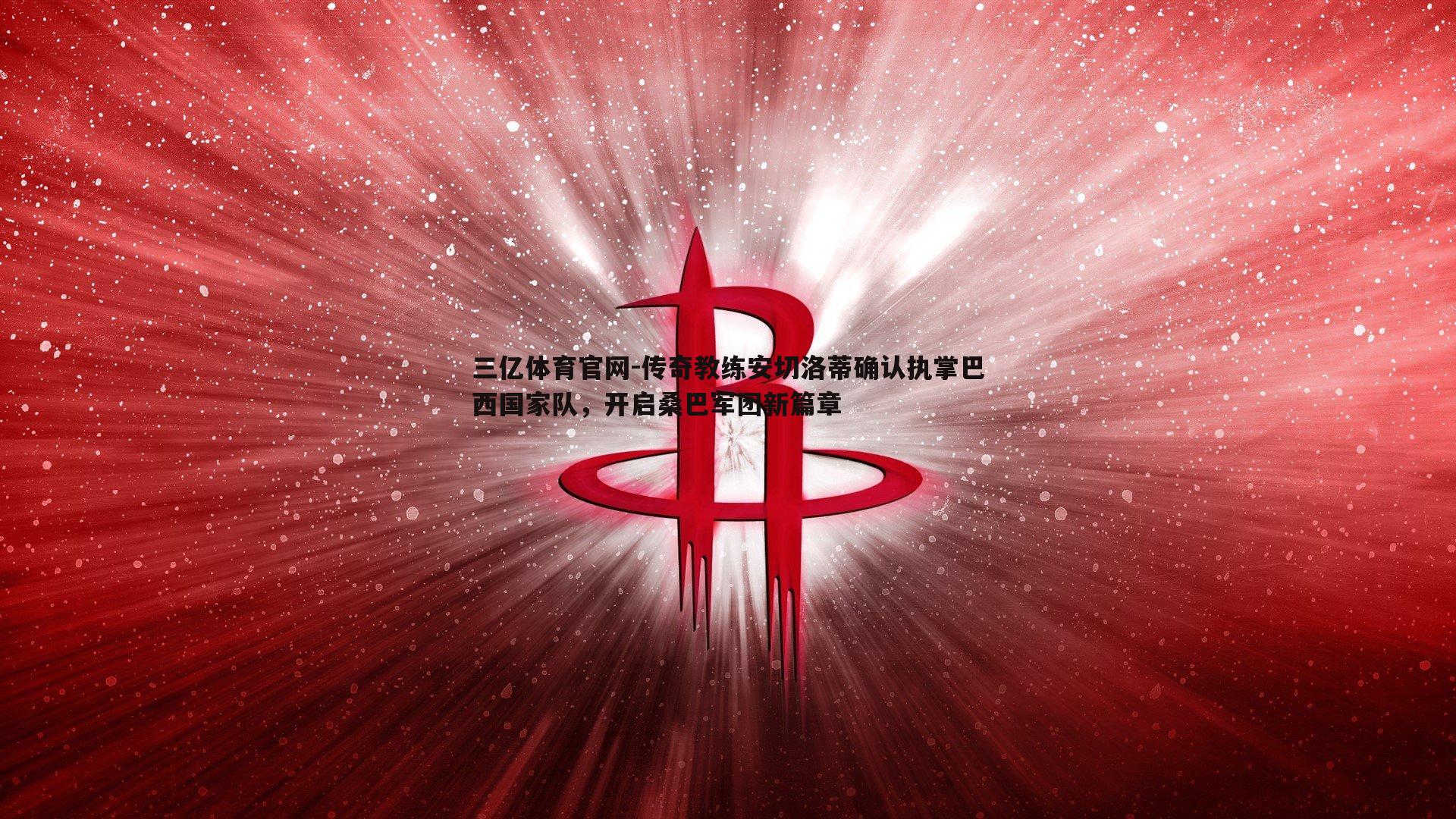 传奇教练安切洛蒂确认执掌巴西国家队，开启桑巴军团新篇章