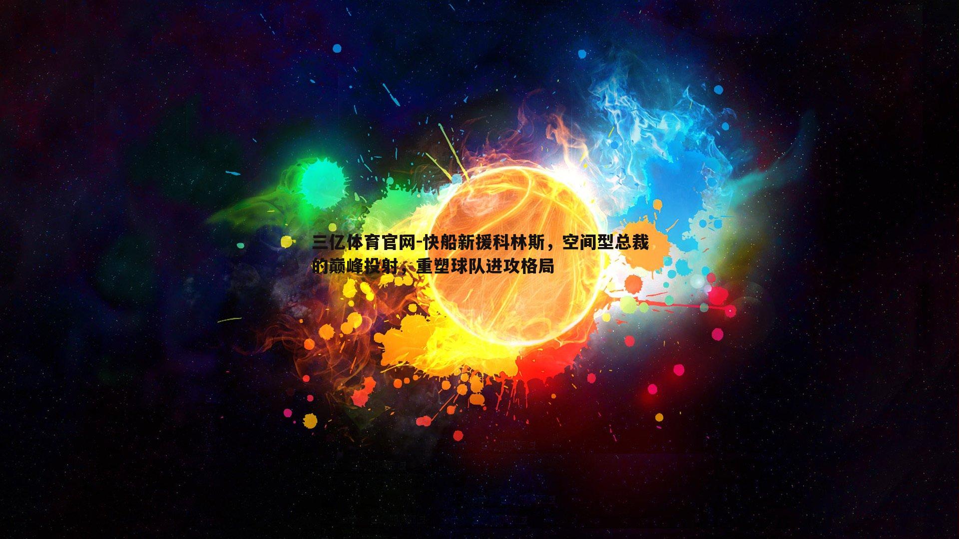 三亿体育官网-快船新援科林斯，空间型总裁的巅峰投射，重塑球队进攻格局