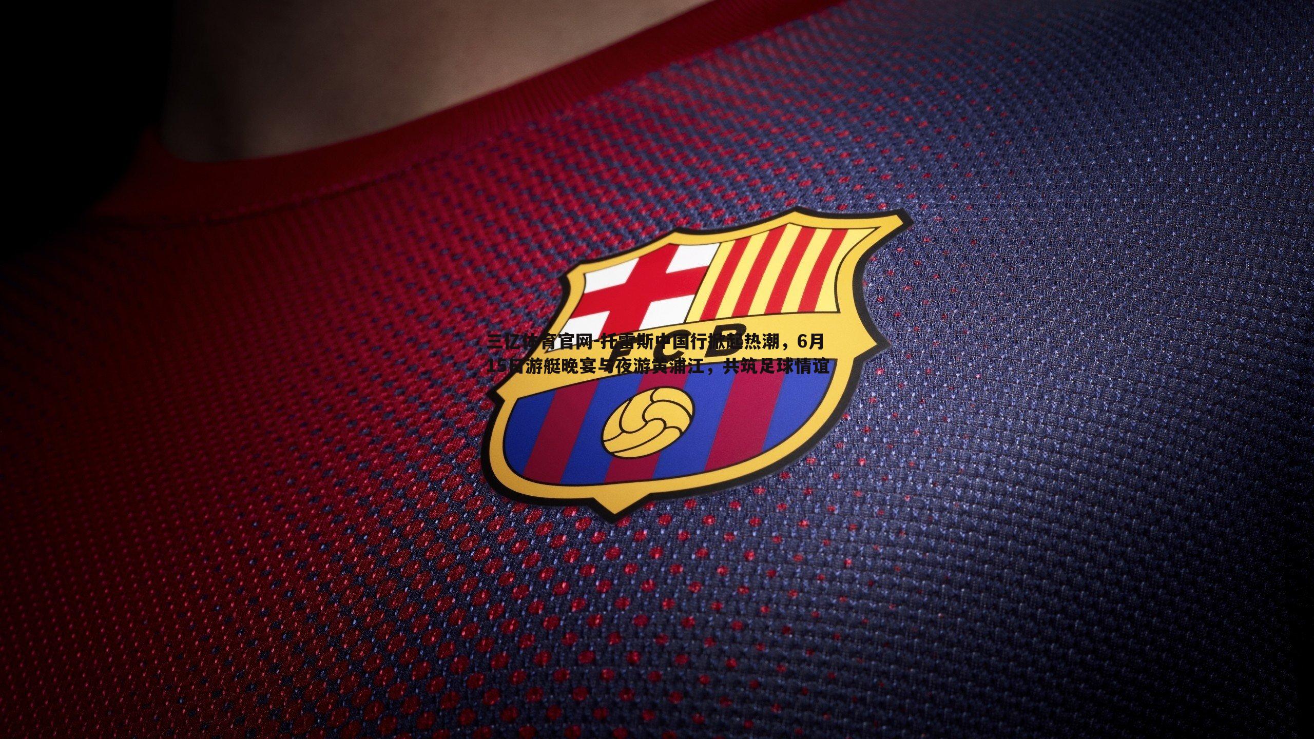 托雷斯中国行掀起热潮,6月15日游艇晚宴与夜游黄浦江,共筑足球情谊