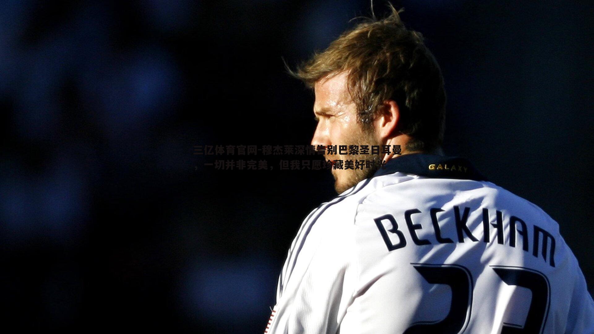 穆杰莱深情告别巴黎圣日耳曼,一切并非完美,但我只愿珍藏美好时光