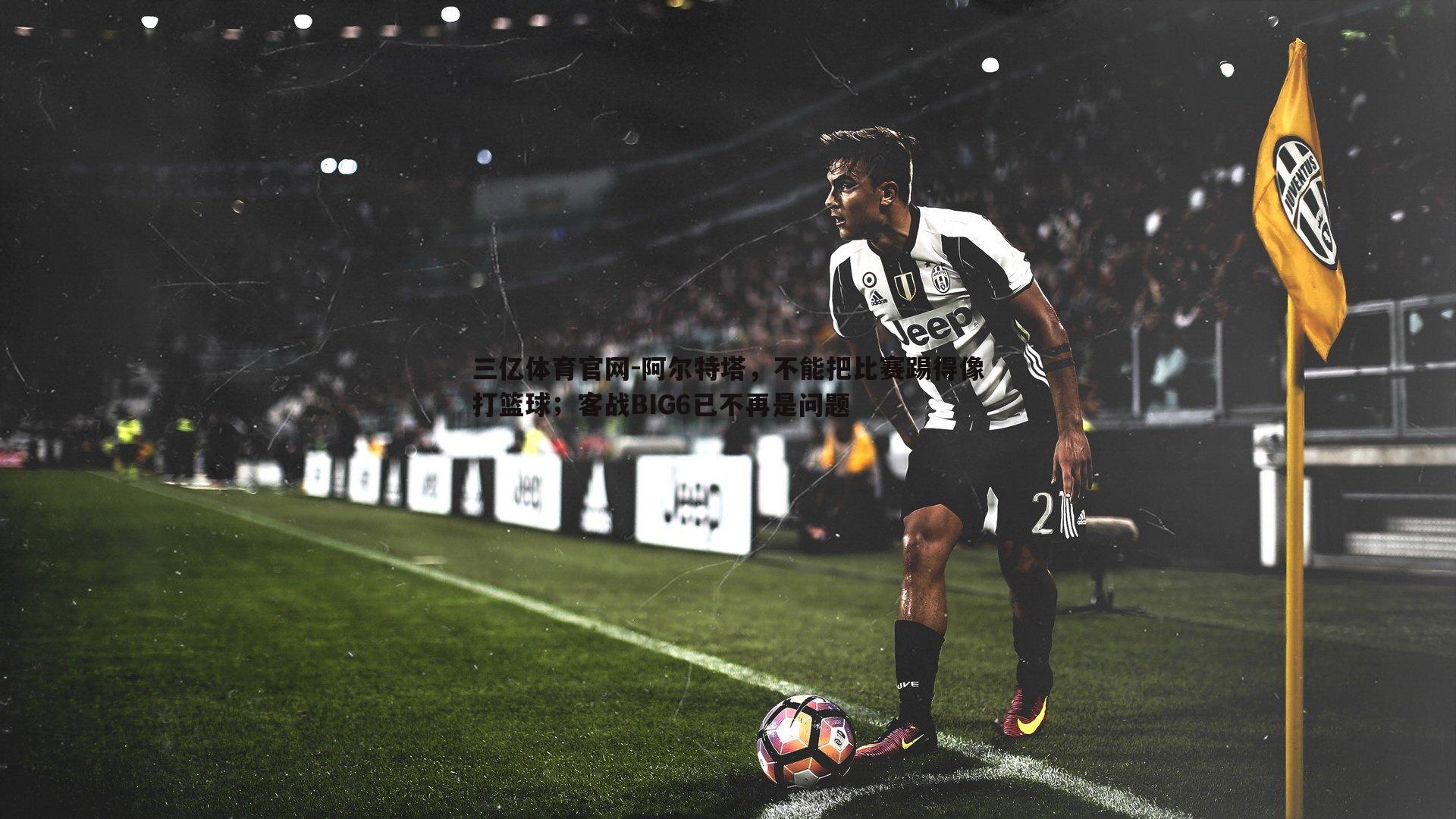 阿尔特塔，不能把比赛踢得像打篮球；客战BIG6已不再是问题