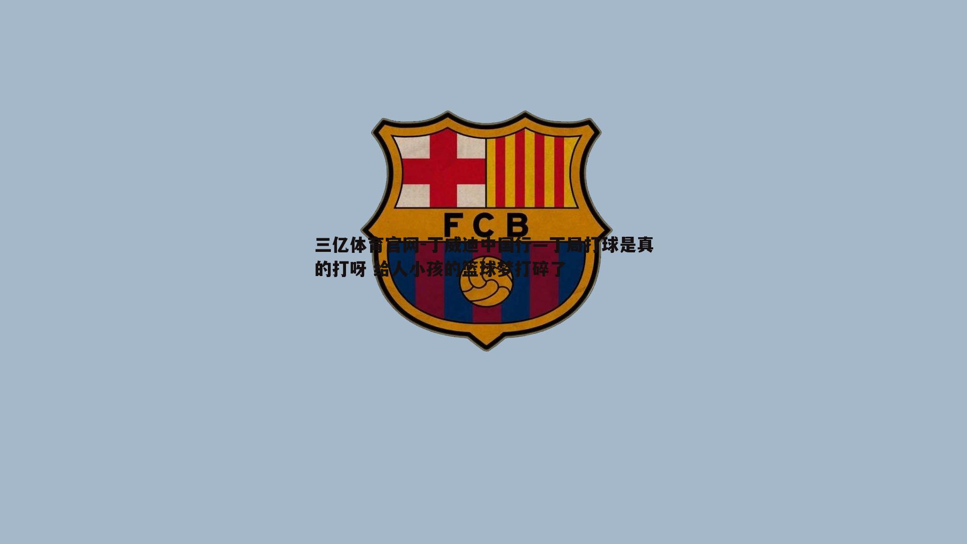 三亿体育官网-丁威迪中国行—丁局打球是真的打呀 给人小孩的篮球梦打碎了