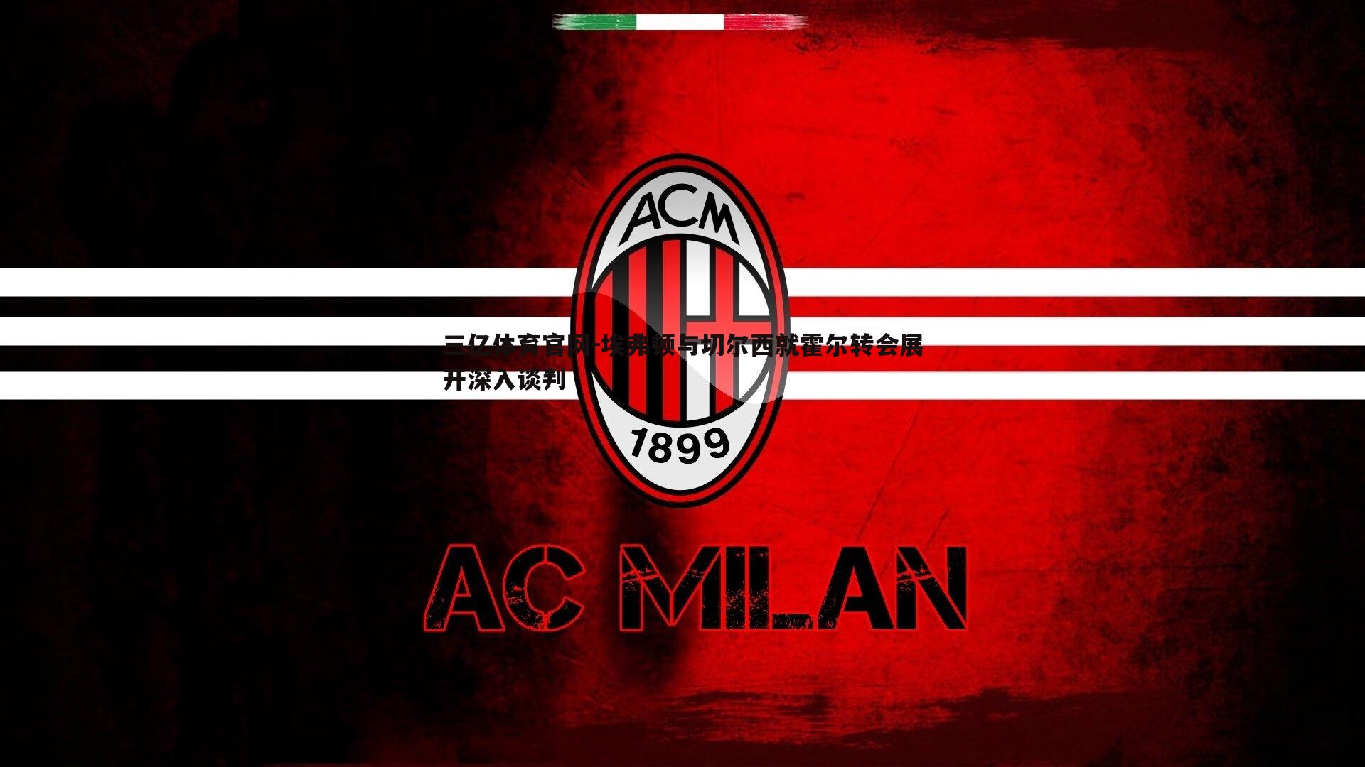 三亿体育官网-埃弗顿与切尔西就霍尔转会展开深入谈判